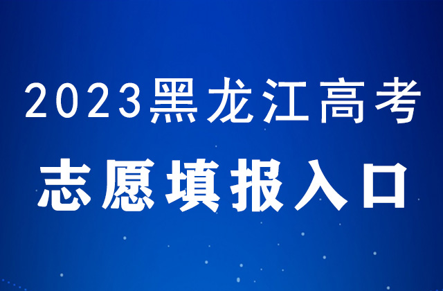 2023年黑龍江高考什麼時候填報誌願_黑龍江高考誌願填報時間表